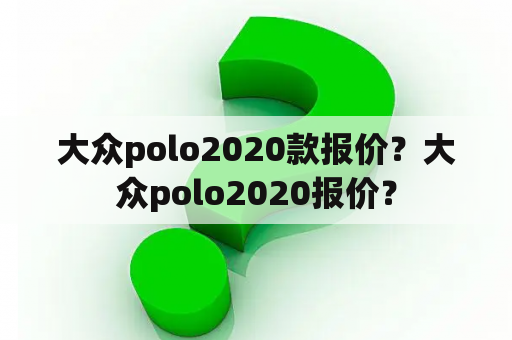 大众polo2020款报价？大众polo2020报价？