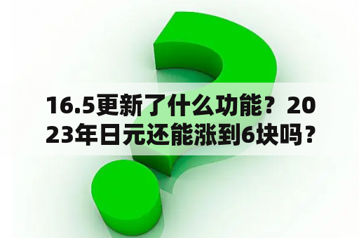 16.5更新了什么功能？2023年日元还能涨到6块吗？