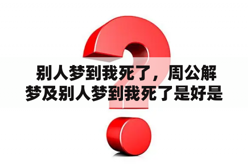  别人梦到我死了，周公解梦及别人梦到我死了是好是坏？