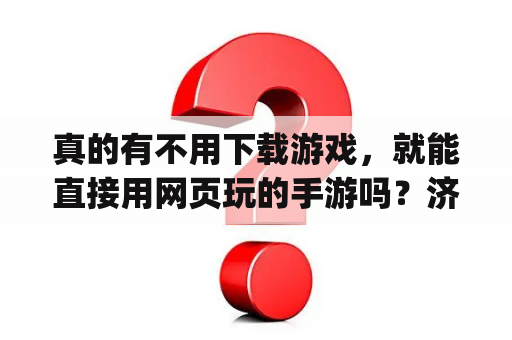 真的有不用下载游戏，就能直接用网页玩的手游吗？济南游酷网络科技旗下游戏app？