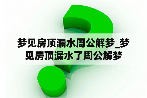 梦见房顶漏水周公解梦_梦见房顶漏水了周公解梦