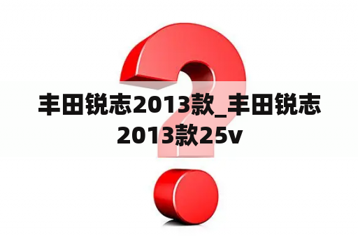 丰田锐志2013款_丰田锐志2013款25v