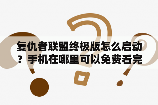 复仇者联盟终极版怎么启动？手机在哪里可以免费看完整版的复仇者联盟？