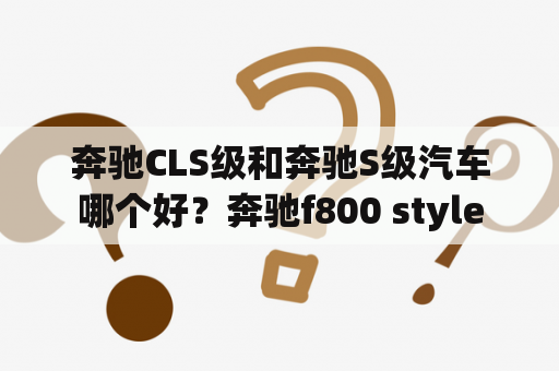 奔驰CLS级和奔驰S级汽车哪个好？奔驰f800 style