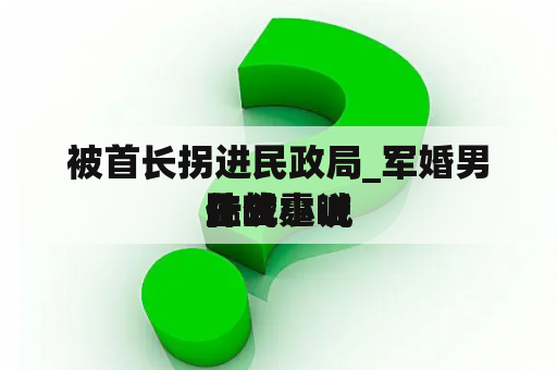 被首长拐进民政局_军婚男主喊
陆战霆喊
什么小说