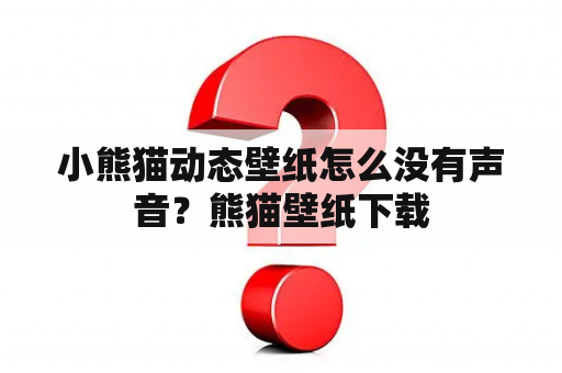 小熊猫动态壁纸怎么没有声音？熊猫壁纸下载