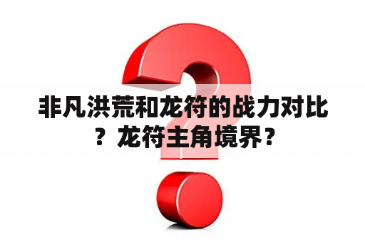 非凡洪荒和龙符的战力对比？龙符主角境界？