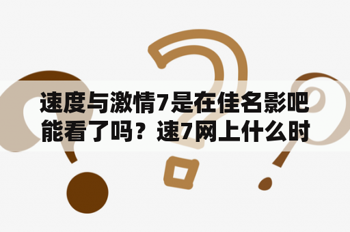 速度与激情7是在佳名影吧能看了吗？速7网上什么时候上映？