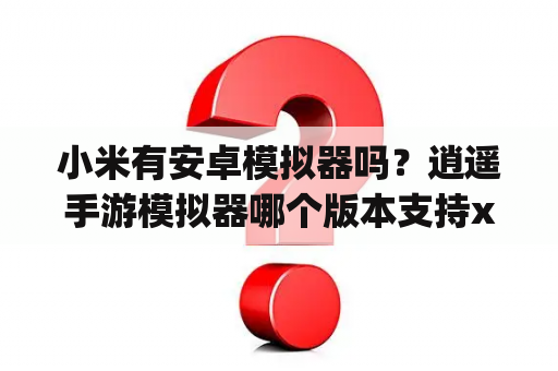 小米有安卓模拟器吗？逍遥手游模拟器哪个版本支持xp？