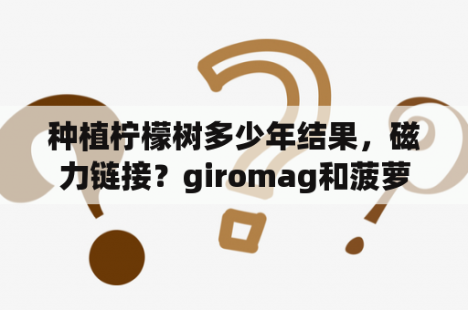 种植柠檬树多少年结果，磁力链接？giromag和菠萝树兼容吗？