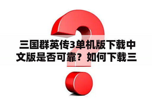  三国群英传3单机版下载中文版是否可靠？如何下载三国群英传3单机版中文版？三国群英传3单机版中文版有哪些特点？