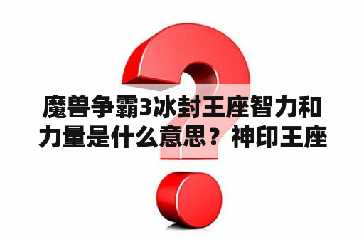 魔兽争霸3冰封王座智力和力量是什么意思？神印王座魔神柱来历？