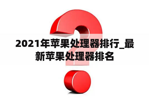 2021年苹果处理器排行_最新苹果处理器排名