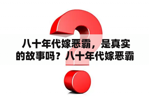  八十年代嫁恶霸，是真实的故事吗？八十年代嫁恶霸全文免费阅读在哪里？如何评价八十年代嫁恶霸这个故事？