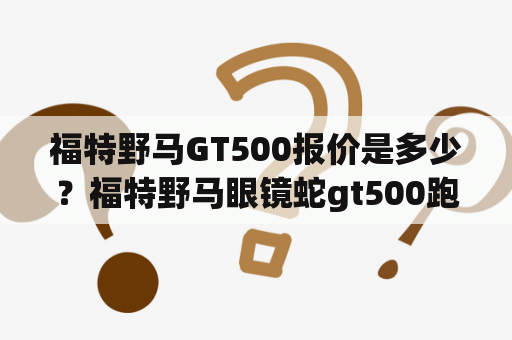 福特野马GT500报价是多少？福特野马眼镜蛇gt500跑的到好快？