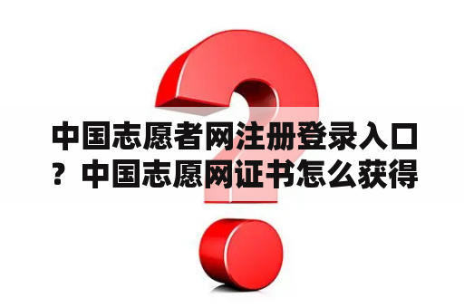 中国志愿者网注册登录入口？中国志愿网证书怎么获得？