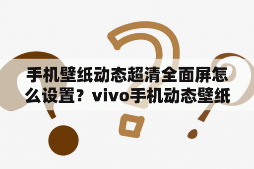 手机壁纸动态超清全面屏怎么设置？vivo手机动态壁纸怎么设置全屏？