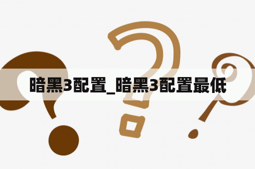 暗黑3配置_暗黑3配置最低