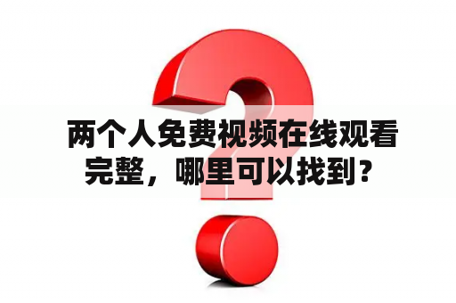  两个人免费视频在线观看完整，哪里可以找到？