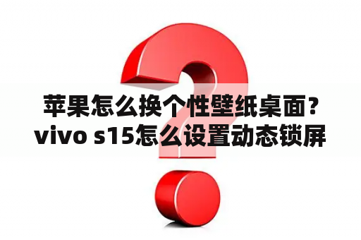 苹果怎么换个性壁纸桌面？vivo s15怎么设置动态锁屏壁纸？