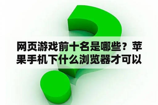 网页游戏前十名是哪些？苹果手机下什么浏览器才可以耍网页游戏啊？求解？