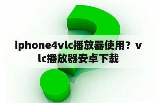 iphone4vlc播放器使用？vlc播放器安卓下载