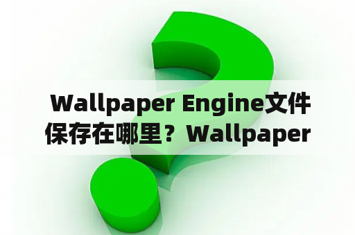  Wallpaper Engine文件保存在哪里？Wallpaper Engine怎么把壁纸保存到电脑？