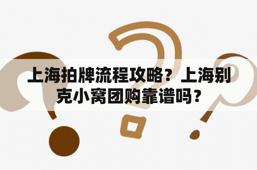 上海拍牌流程攻略？上海别克小窝团购靠谱吗？