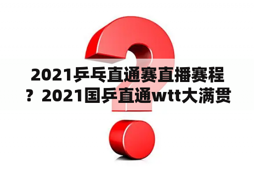 2021乒乓直通赛直播赛程？2021国乒直通wtt大满贯直播时间？