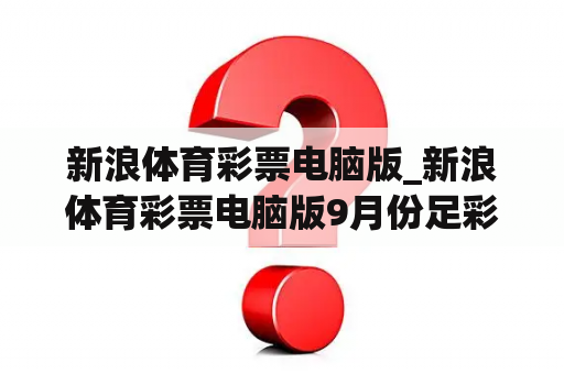 新浪体育彩票电脑版_新浪体育彩票电脑版9月份足彩安顿
