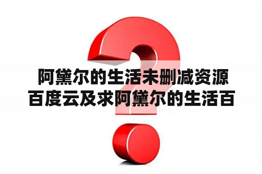  阿黛尔的生活未删减资源百度云及求阿黛尔的生活百度网盘资源？