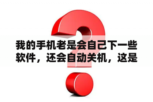 我的手机老是会自己下一些软件，还会自动关机，这是怎么回事?怎么解决？生化危机3重制版下载