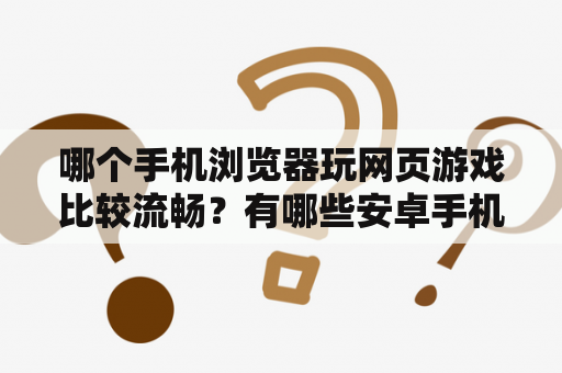 哪个手机浏览器玩网页游戏比较流畅？有哪些安卓手机游戏加速器好用？