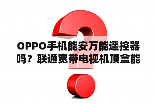 OPPO手机能安万能遥控器吗？联通宽带电视机顶盒能用手机做遥控吗？