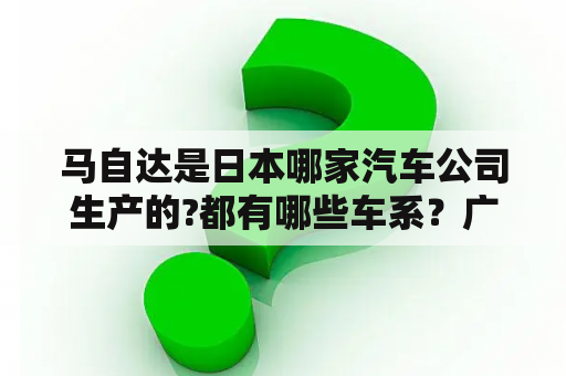 马自达是日本哪家汽车公司生产的?都有哪些车系？广州悦马汽车有限公司靠谱吗？