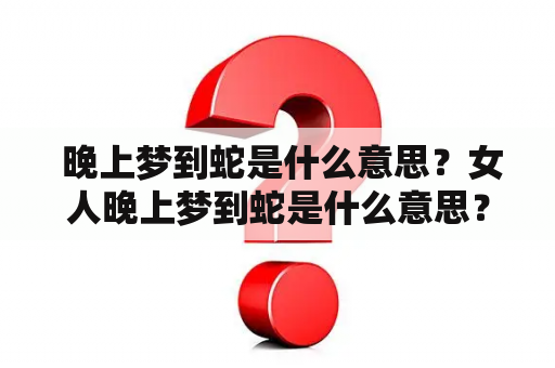  晚上梦到蛇是什么意思？女人晚上梦到蛇是什么意思？