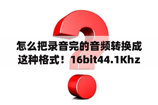 怎么把录音完的音频转换成这种格式！16bit44.1Khz,192kbps？手机怎么转换音频格式？