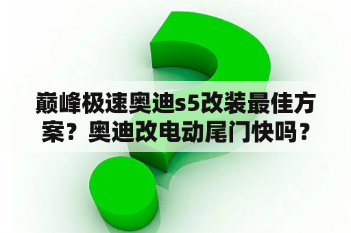 巅峰极速奥迪s5改装最佳方案？奥迪改电动尾门快吗？