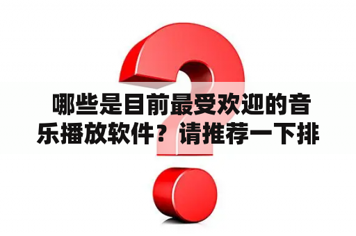  哪些是目前最受欢迎的音乐播放软件？请推荐一下排行榜前十名的音乐播放软件。