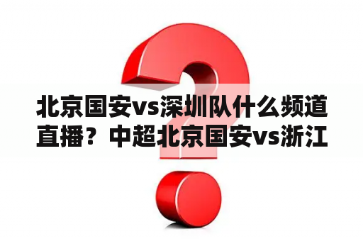 北京国安vs深圳队什么频道直播？中超北京国安vs浙江哪里直播？