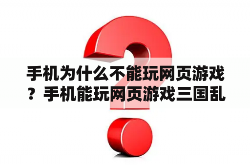 手机为什么不能玩网页游戏？手机能玩网页游戏三国乱世吗？