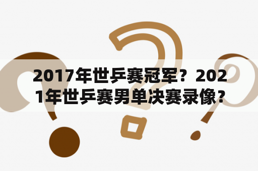 2017年世乒赛冠军？2021年世乒赛男单决赛录像？