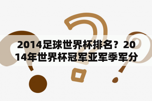 2014足球世界杯排名？2014年世界杯冠军亚军季军分别是？