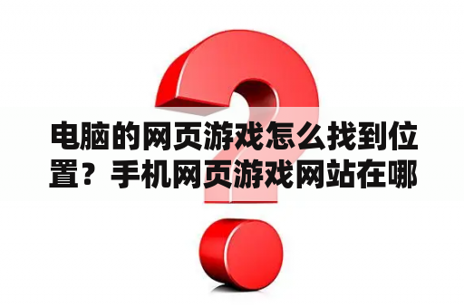 电脑的网页游戏怎么找到位置？手机网页游戏网站在哪