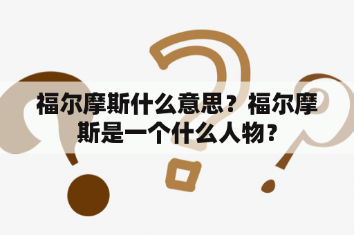 福尔摩斯什么意思？福尔摩斯是一个什么人物？