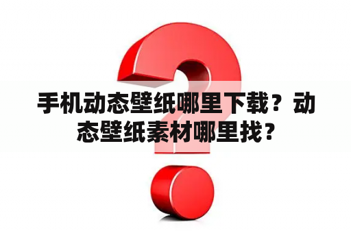 手机动态壁纸哪里下载？动态壁纸素材哪里找？