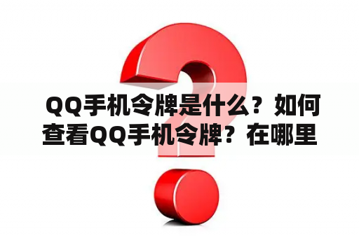  QQ手机令牌是什么？如何查看QQ手机令牌？在哪里可以找到QQ手机令牌？