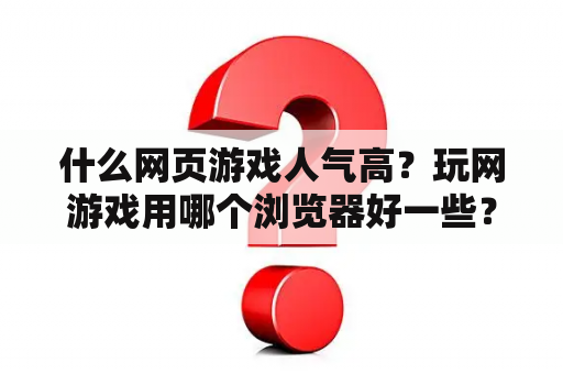 什么网页游戏人气高？玩网游戏用哪个浏览器好一些？