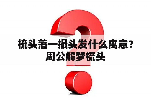 梳头落一撮头发什么寓意？周公解梦梳头