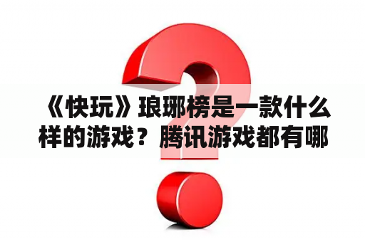 《快玩》琅琊榜是一款什么样的游戏？腾讯游戏都有哪些？